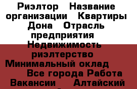 Риэлтор › Название организации ­ Квартиры Дона › Отрасль предприятия ­ Недвижимость, риэлтерство › Минимальный оклад ­ 80 000 - Все города Работа » Вакансии   . Алтайский край,Алейск г.